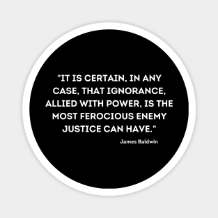 ignorance, allied with power, is the most ferocious enemy justice can have,  James Baldwin Magnet